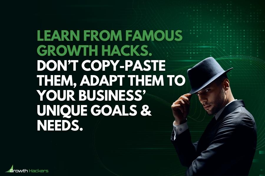 learn from famous growth hacks don’t copy-paste them, adapt them to your business’ unique goals and needs